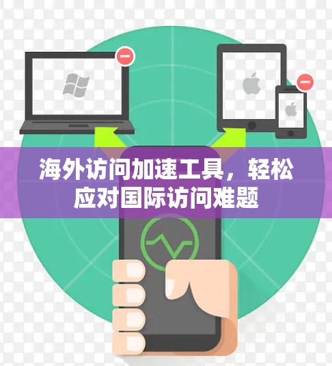 海外访问加速工具,轻松应对国际访问难题 海外访问加速工具,轻松应对国际访问难题