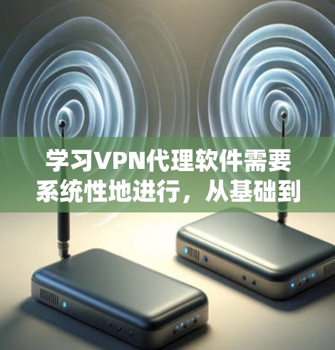学习VPN代理软件需要系统性地进行,从基础到高级逐步掌握。以下是一个详细的学习指南,帮助你轻松上手 学习VPN代理软件需要系统性地进行,从基础到高级逐步掌握。以下是一个详细的学习指南,帮助你轻松上手