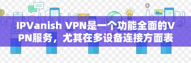 IPVanish VPN是一个功能全面的VPN服务，尤其在多设备连接方面表现出色，能够帮助用户同时连接多个设备以实现安全访问。以下是对其多设备连接功能的详细评测