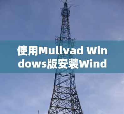 使用Mullvad Windows版安装Windows 1的步骤如下 使用Mullvad Windows版安装Windows 1的步骤如下