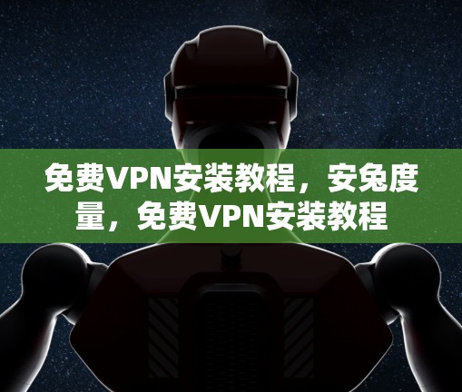 免费VPN安装教程,安兔度量,免费VPN安装教程 免费VPN安装教程,安兔度量,免费VPN安装教程