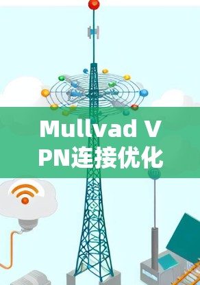 Mullvad VPN连接优化｜提升速度的全面方法
