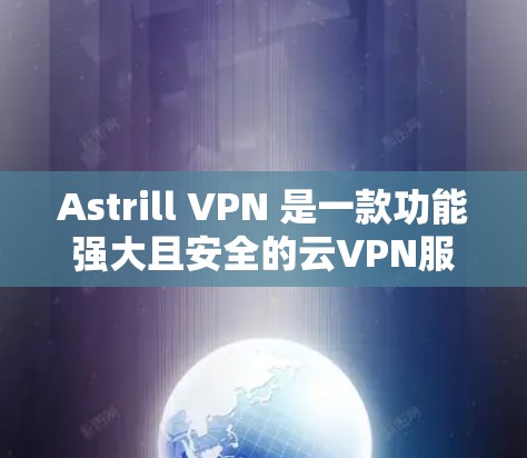 Astrill VPN 是一款功能强大且安全的云VPN服务，适合海外用户进行多端访问。以下是对 Astrill VPN 的评测和海外访问体验报告