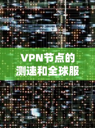 VPN节点的测速和全球服务器排行是一个非常重要的问题,因为它直接影响到网络性能和安全性。以下是关于全球服务器排行和测速的一些关键信息和建议 VPN节点的测速和全球服务器排行是一个非常重要的问题,因为它直接影响到网络性能和安全性。以下是关于全球服务器排行和测速的一些关键信息和建议