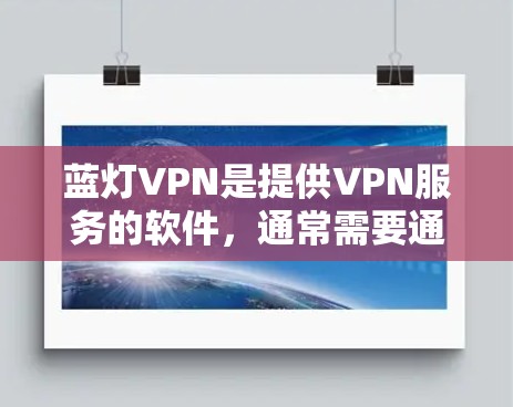 蓝灯VPN是提供VPN服务的软件,通常需要通过特定的下载链接或应用商店下载。以下是使用蓝灯VPN客户端的步骤 蓝灯VPN是提供VPN服务的软件,通常需要通过特定的下载链接或应用商店下载。以下是使用蓝灯VPN客户端的步骤