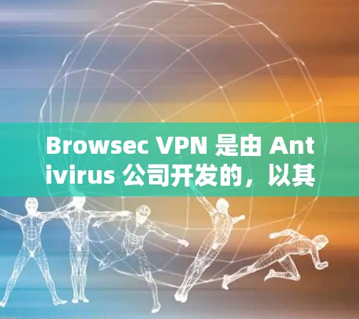Browsec VPN 是由 Antivirus 公司开发的,以其专业的安全性、稳定性和用户友好的界面著称。以下是关于 Browsec VPN 的详细评测 Browsec VPN 是由 Antivirus 公司开发的,以其专业的安全性、稳定性和用户友好的界面著称。以下是关于 Browsec VPN 的详细评测