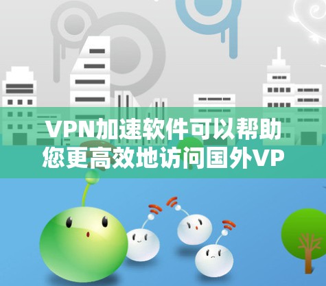 VPN加速软件可以帮助您更高效地访问国外VPN服务器,特别是在多端访问或长时间在线的情况下。以下是一些推荐的VPN加速软件,以及它们的功能和使用方法 VPN加速软件可以帮助您更高效地访问国外VPN服务器,特别是在多端访问或长时间在线的情况下。以下是一些推荐的VPN加速软件,以及它们的功能和使用方法