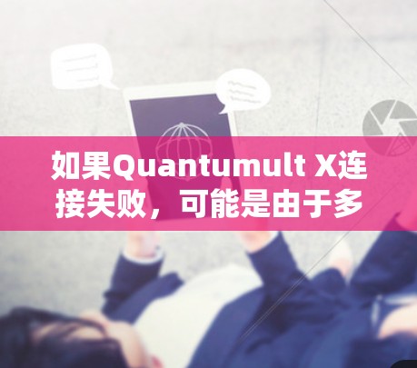 如果Quantumult X连接失败,可能是由于多种原因导致的,以下是一些常见问题的修复方案 如果Quantumult X连接失败,可能是由于多种原因导致的,以下是一些常见问题的修复方案