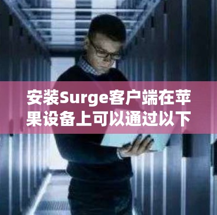 安装Surge客户端在苹果设备上可以通过以下步骤进行 安装Surge客户端在苹果设备上可以通过以下步骤进行