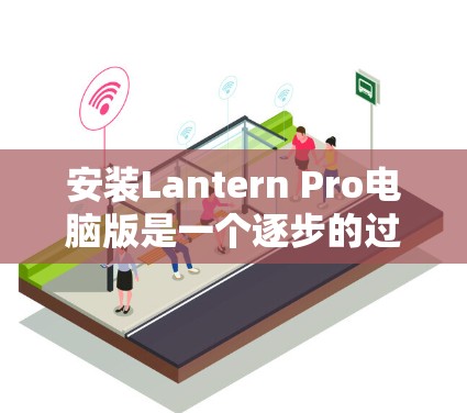 安装Lantern Pro电脑版是一个逐步的过程，以下是一步步的指南