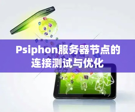 Psiphon服务器节点的连接测试与优化 Psiphon服务器节点的连接测试与优化