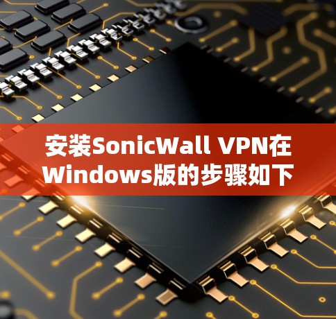 安装SonicWall VPN在Windows版的步骤如下