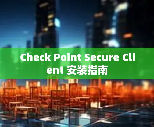 Check Point Secure Client 安装指南 Check Point Secure Client 安装指南
