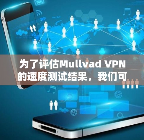 为了评估Mullvad VPN的速度测试结果,我们可以按照以下步骤进行分析 为了评估Mullvad VPN的速度测试结果,我们可以按照以下步骤进行分析