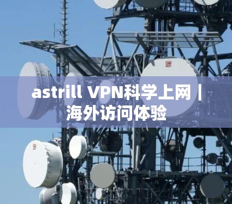 astrill VPN科学上网|海外访问体验 astrill VPN科学上网|海外访问体验