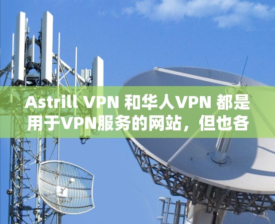 Astrill VPN 和华人VPN 都是用于VPN服务的网站,但也各有特点和适用场景。以下是对两者的评测和比较 Astrill VPN 和华人VPN 都是用于VPN服务的网站,但也各有特点和适用场景。以下是对两者的评测和比较