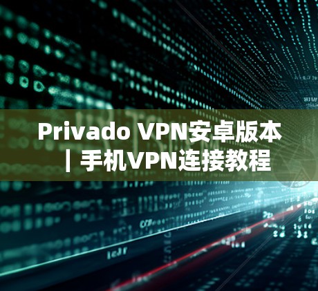 Privado VPN安卓版本｜手机VPN连接教程