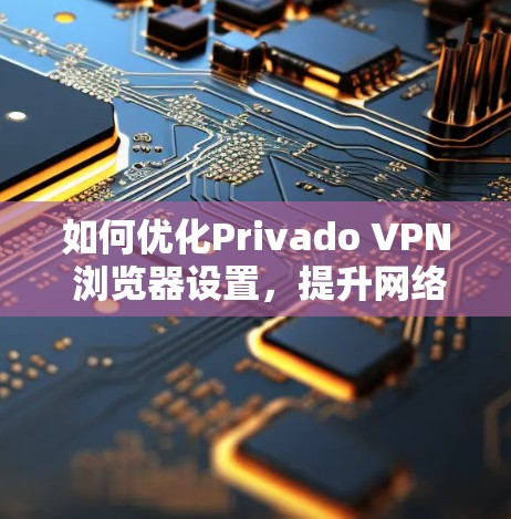 如何优化Privado VPN 浏览器设置,提升网络体验 如何优化Privado VPN 浏览器设置,提升网络体验