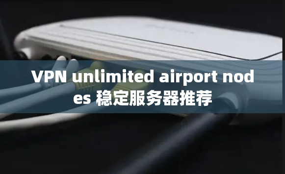 VPN unlimited airport nodes 稳定服务器推荐