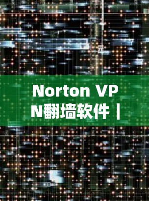 Norton VPN翻墙软件｜安全VPN推荐