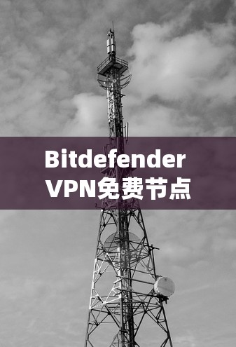 Bitdefender VPN免费节点，服务器安全测试指南