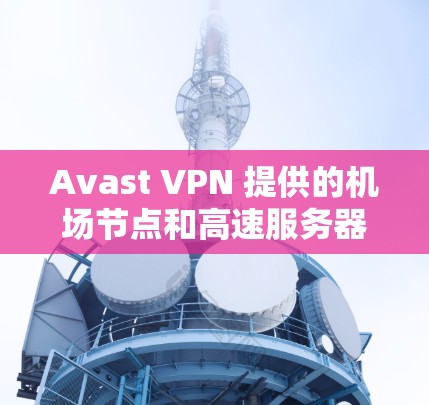 Avast VPN 提供的机场节点和高速服务器配置通常集中在美国和一些全球主要城市附近。以下是Avast VPN在这些地区的服务器配置和推荐