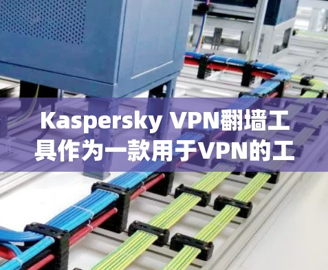 Kaspersky VPN翻墙工具作为一款用于VPN的工具,提供了多种功能和选项,能够帮助用户更有效地进行翻墙和网络访问。以下是对该工具的详细介绍 Kaspersky VPN翻墙工具作为一款用于VPN的工具,提供了多种功能和选项,能够帮助用户更有效地进行翻墙和网络访问。以下是对该工具的详细介绍