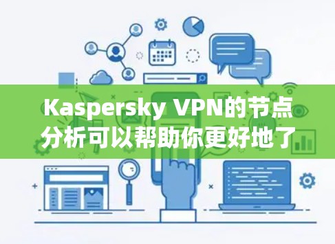 Kaspersky VPN的节点分析可以帮助你更好地了解网络的性能和稳定性。节点分析通常包括以下几个方面 Kaspersky VPN的节点分析可以帮助你更好地了解网络的性能和稳定性。节点分析通常包括以下几个方面