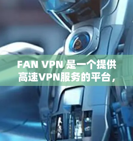 FAN VPN 是一个提供高速VPN服务的平台，通常提供免费或低至零的使用费用。以下是关于 FAN VPN 的信息和下载链接
