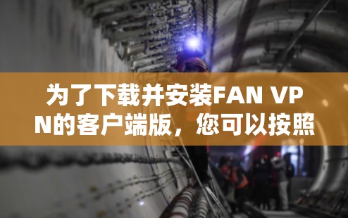 为了下载并安装FAN VPN的客户端版,您可以按照以下步骤进行操作 为了下载并安装FAN VPN的客户端版,您可以按照以下步骤进行操作
