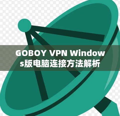 GOBOY VPN Windows版电脑连接方法解析 GOBOY VPN Windows版电脑连接方法解析