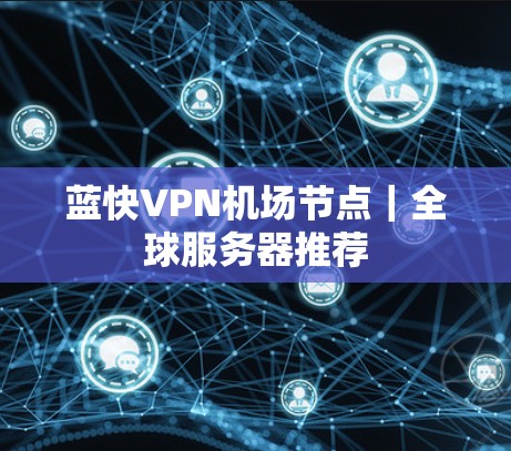 蓝快VPN机场节点|全球服务器推荐 蓝快VPN机场节点|全球服务器推荐