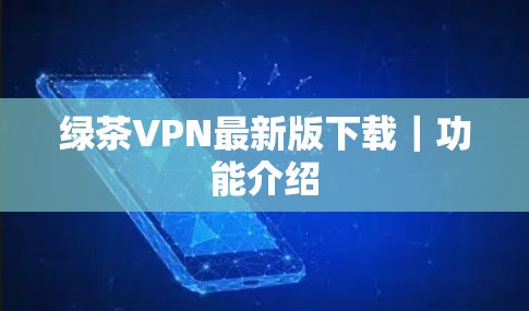 绿茶VPN最新版下载｜功能介绍