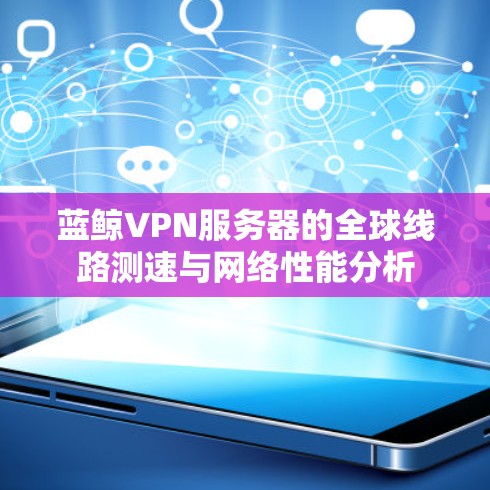 蓝鲸VPN服务器的全球线路测速与网络性能分析 蓝鲸VPN服务器的全球线路测速与网络性能分析