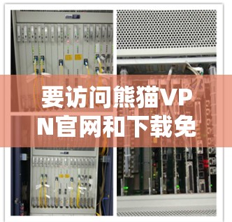 要访问熊猫VPN官网和下载免费VPN软件,您可以按照以下步骤进行 要访问熊猫VPN官网和下载免费VPN软件,您可以按照以下步骤进行