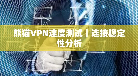 熊猫VPN速度测试|连接稳定性分析 熊猫VPN速度测试|连接稳定性分析