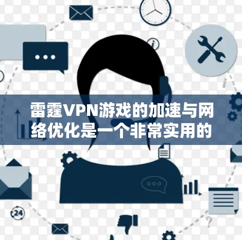 雷霆VPN游戏的加速与网络优化是一个非常实用的体验,尤其是在长时间内使用时,确保网络稳定和流畅是关键。以下是一些实用的网络优化方案和建议 雷霆VPN游戏的加速与网络优化是一个非常实用的体验,尤其是在长时间内使用时,确保网络稳定和流畅是关键。以下是一些实用的网络优化方案和建议