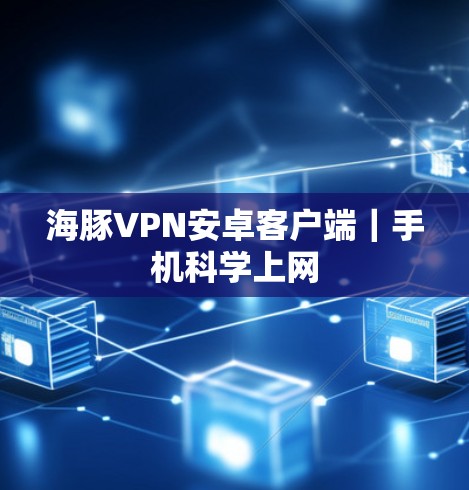 海豚VPN安卓客户端|手机科学上网 海豚VPN安卓客户端|手机科学上网