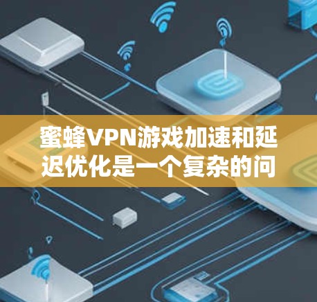 蜜蜂VPN游戏加速和延迟优化是一个复杂的问题，涉及多个因素和方法。以下是对该问题的详细分析和解答