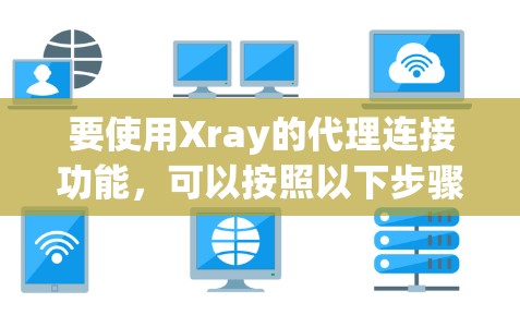 要使用Xray的代理连接功能，可以按照以下步骤进行