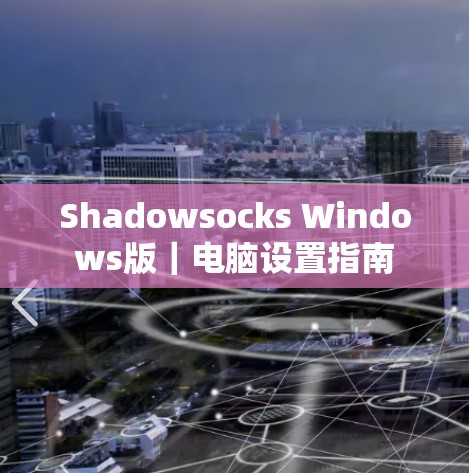 Shadowsocks Windows版|电脑设置指南 Shadowsocks Windows版|电脑设置指南