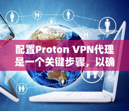 配置Proton VPN代理是一个关键步骤,以确保VPN的安全性和稳定性。以下是对Proton VPN代理配置的指南,分为内网配置、端口配置和端口连接设置 配置Proton VPN代理是一个关键步骤,以确保VPN的安全性和稳定性。以下是对Proton VPN代理配置的指南,分为内网配置、端口配置和端口连接设置