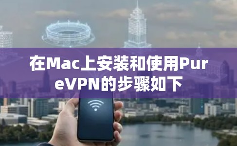 在Mac上安装和使用PureVPN的步骤如下 在Mac上安装和使用PureVPN的步骤如下