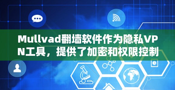 Mullvad翻墙软件作为隐私VPN工具，提供了加密和权限控制，确保用户数据的安全。以下是其功能和特点的详细总结