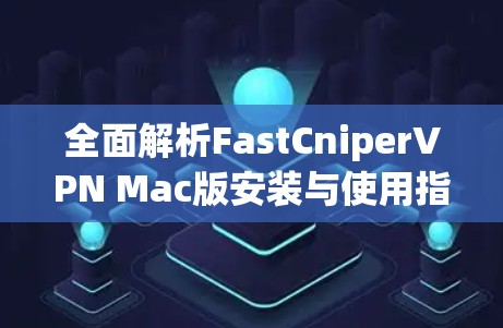 全面解析FastCniperVPN Mac版安装与使用指南