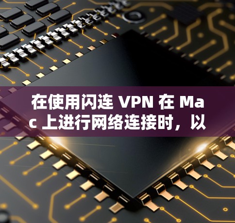 在使用闪连 VPN 在 Mac 上进行网络连接时，以下指南将帮助您顺利进行