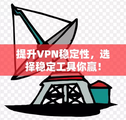 提升VPN稳定性,选择稳定工具你赢! 提升VPN稳定性,选择稳定工具你赢!