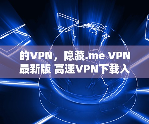 的VPN,隐藏.me VPN最新版 高速VPN下载入口 的VPN,隐藏.me VPN最新版 高速VPN下载入口