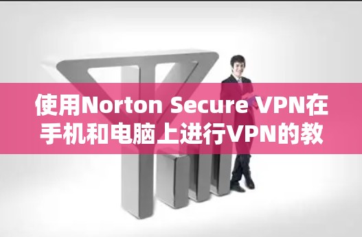 使用Norton Secure VPN在手机和电脑上进行VPN的教程如下 使用Norton Secure VPN在手机和电脑上进行VPN的教程如下