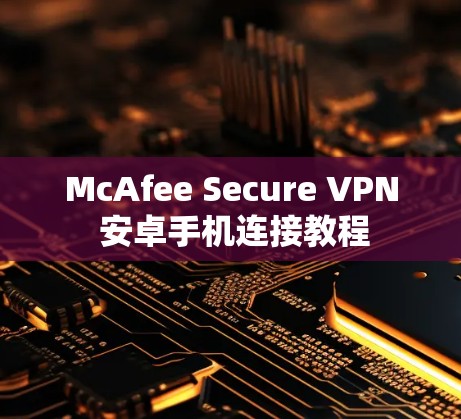 McAfee Secure VPN 安卓手机连接教程 McAfee Secure VPN 安卓手机连接教程